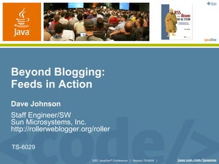 Beyond Blogging:
Feeds in Action
Dave Johnson
Staff Engineer/SW
Sun Microsystems, Inc.
http://rollerweblogger.org/roller

TS-6029

                           2007 JavaOneSM Conference | Session TS-6029 |
 