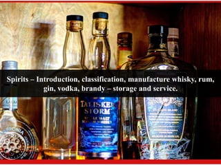 Spirits – Introduction, classification, manufacture whisky, rum,
gin, vodka, brandy – storage and service.
 