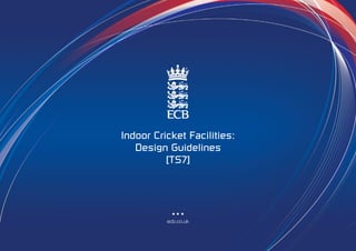 Indoor Cricket Facilities:
   Design Guidelines
          [TS7]




          ecb.co.uk
 