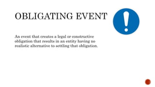 An event that creates a legal or constructive
obligation that results in an entity having no
realistic alternative to settling that obligation.
 