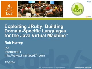 Exploiting JRuby: Building
Domain-Specific Languages
for the Java Virtual Machine™
Rob Harrop
VP
Interface21
http://www.interface21.com
TS-9294
                      2007 JavaOneSM Conference | Session TS-9294 |
 