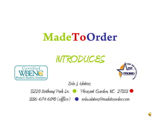 MadeToOrder
               INTRODUCES
                     Erin J. Winters
 5220 Bethany Park Dr.       Pleasant Garden, NC 27313
336-674-6090 (office)         erin.winters@madetoorder.com
 