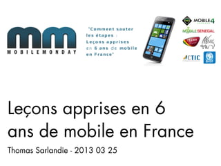 Leçons apprises en 6
ans de mobile en France
Thomas Sarlandie - 2013 03 25
 