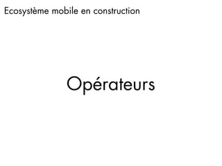 Ecosystème mobile en construction




               Opérateurs
 
