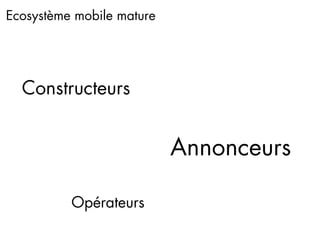 Ecosystème mobile mature




  Constructeurs


                           Annonceurs

          Opérateurs
 