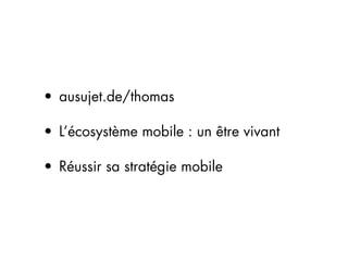 • ausujet.de/thomas

• L’écosystème mobile : un être vivant

• Réussir sa stratégie mobile
 