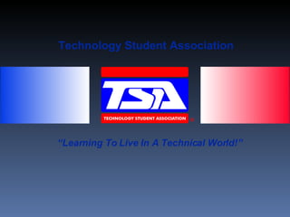 Technology Student Association “ Learning To Live In A Technical World!” 