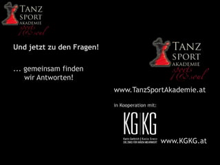 Und jetzt zu den Fragen!
... gemeinsam finden
wir Antworten!
www.TanzSportAkademie.at
in Kooperation mit:
www.KGKG.at
 