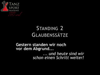 STANDING 2
GLAUBENSSÄTZE
Gestern standen wir noch
vor dem Abgrund...
... und heute sind wir
schon einen Schritt weiter!
 