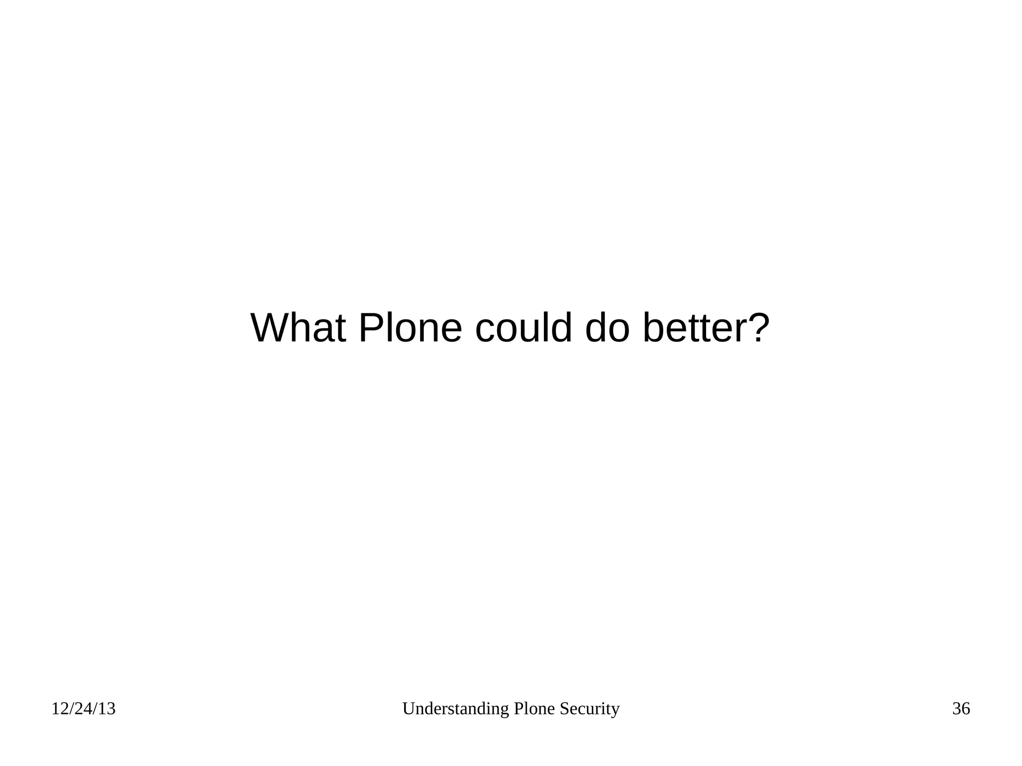 12/24/13 Understanding Plone Security 36
What Plone could do better?
 