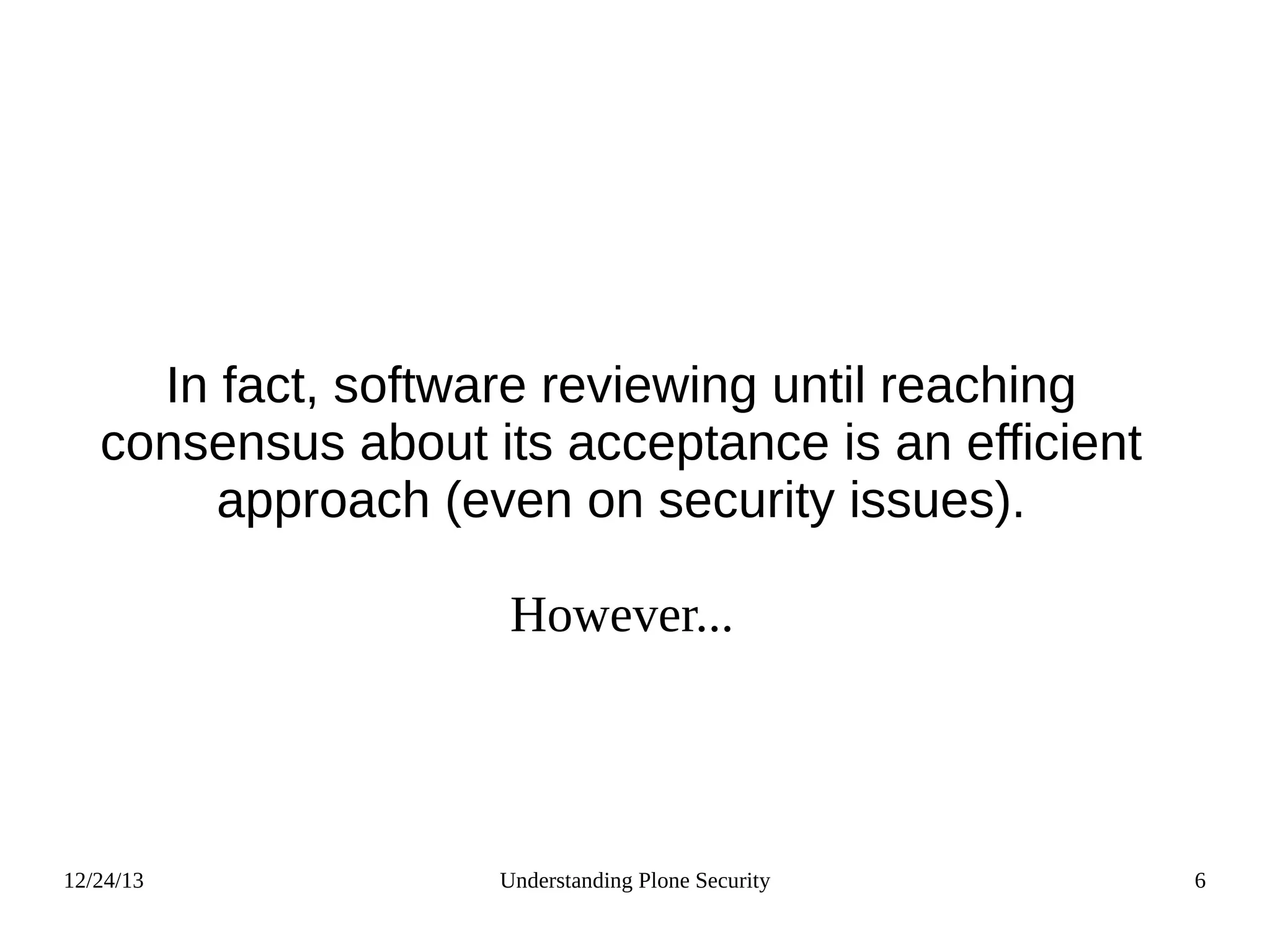 12/24/13 Understanding Plone Security 6
In fact, software reviewing until reaching
consensus about its acceptance is an efficient
approach (even on security issues).
However...
 