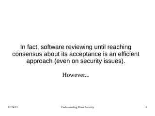 12/24/13 Understanding Plone Security 6
In fact, software reviewing until reaching
consensus about its acceptance is an efficient
approach (even on security issues).
However...
 