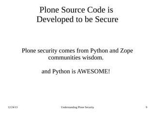 12/24/13 Understanding Plone Security 9
Plone Source Code is
Developed to be Secure
Plone security comes from Python and Zope
communities wisdom.
and Python is AWESOME!
 