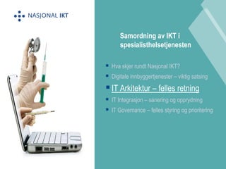  Hva skjer rundt Nasjonal IKT? 
 Digitale innbyggertjenester – viktig satsing 
 IT Arkitektur – felles retning 
 IT Integrasjon – sanering og opprydning 
 IT Governance – felles styring og prioritering 
Samordning av IKT i 
spesialisthelsetjenesten 
 