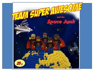 Team Super Awesome and the  Space Junk 25 ¢ 