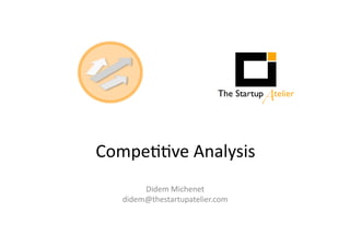 Compe&&ve	
  Analysis	
  
Didem	
  Michenet	
  
didem@thestartupatelier.com	
  
 