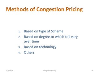 1. Based on type of Scheme
2. Based on degree to which toll vary
over time
3. Based on technology
4. Others
11/6/2018 14Congestion Pricing
 