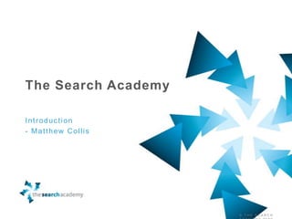 The Search Academy Introduction - Matthew Collis © THE SEARCH ACADEMY 2009  