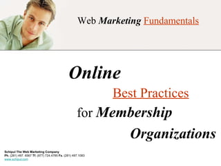 Web  Marketing   Fundamentals Online  Best Practices for  Membership  Organizations Schipul The Web Marketing Company   Ph.  (281) 497. 6567  Tf.  (877) 724.4785  Fx.  (281) 497.1083 www.schipul.com 
