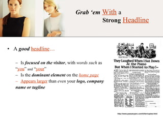 Grab ‘em   With   a     Strong   Headline A  good   headline … Is  focused on the visitor , with  words such  as  “ you ”  and  “ your ” Is the  dominant element  on the  home page Appears larger  than  even  your  logo, company name or tagline http://www.passaicparc.com/killer/caples.html 