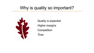 Why is quality so important?
Quality is expected
Higher margins

Competition
Time

 