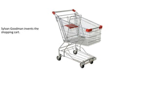 Sylvan Goodman invents the
shopping cart.

 