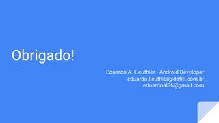 Obrigado!
Eduardo A. Lieuthier - Android Developer
eduardo.lieuthier@dafiti.com.br
eduardoal86@gmail.com
 