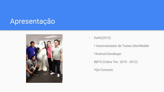 Apresentação
- Dafiti(2012)
* Automatizador de Testes Site/Mobile
*Android Developer
- BBTS (Cobra Tec. 2010 - 2012)
*QA Fomento
 