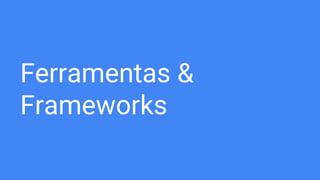 Ferramentas &
Frameworks
 
