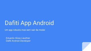 Dafiti App Android
Um app robusto mas sem sair da moda!
Eduardo Alves Lieuthier
Dafiti Android Developer
 
