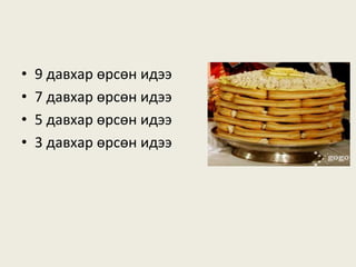 • 9 давхар өрсөн идээ
• 7 давхар өрсөн идээ
• 5 давхар өрсөн идээ
• 3 давхар өрсөн идээ
 