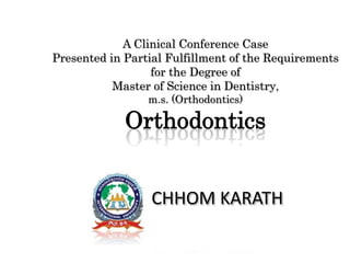 A Clinical Conference Case
Presented in Partial Fulfillment of the Requirements
for the Degree of
Master of Science in Dentistry,
m.s. (Orthodontics)
Orthodontics
CHHOM KARATH
 