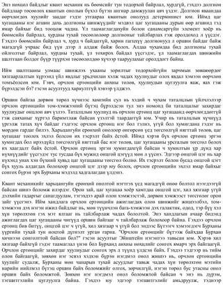 Ýíý íºõöºë áàéäëûã êâàíò ìåõàíèê íü áººìñèéã òóí òîäîðõîé áàéðëàë, õóðäã¿é, ãýõäýý äîëãèîí
áàéäëààð òºñººëºõ êâàíòûí îíîëûí á¿õýë á¿òýí àíãèàð äàìæóóëàí àâ÷ ¿çäýã. Äîëãèîí ÿâààíäàà
ººð÷ëºãäºõ õóóëèéã çààäàã ãýäýã óòãààðàà êâàíòûí îíîëóóä äåòåðìèíèñò þì. Èéìä öàã
õóãàöààíû íýã àãøèí äàõü äîëãèîíû øèíæ¿¿äèéã ìýäâýë öàã õóãàöààíû äóðûí ººð àãøèíä òýä
ÿìàð áàéõûã áèä òîîöîæ ÷àäíà. ¯ë òààìàãëàãäàõóéí áîëîí ñàíàìñàðã¿éí ýëåìåíò õî¸ð íü
áººìñèéí áàéðëàë, õóðäíû òóõàé òºñººëºëººð äîëãèîíûã òàéëáàðëàõ ãýæ îðîëäîõîä ë ¿¿ñäýã.
Ãýõäýý áººìñèéí áàéðëàë ÷, õóðä ÷ áàéäàãã¿é, õàðèí ãàãöõ¿¿ äîëãèîíóóä ë îðøèí áàéäàã áàéæ
ìàãàäã¿é ó÷ðààñ áèä ¿¿í äýýð ë àëäàæ áàéæ áîëîõ. Àëäàà ÷óõàìäàà áèä äîëãèîíû òóõàé
îéëãîëòûã áàéðëàë, õóðäíû òóõàé, ¿ë òîõèðîõ áàéäàë ¿¿ñãýäýã, ¿ë òààìàãëàãäàõ øèíæèéí
øàëòãààí áîëäîã á¿¿ð ò¿¿ðõýí òºñººëºëäºº õ¿÷ýýð òààðóóëàõûã îðîëääîãò áàéíà.
Èéì øàëòãààíû óëìààñ øèíæëýõ óõààíû çîðèëòûã òîäîðõîéã¿éí çàð÷ìûí çºâøººðäºã
õÿçãààðëàëòûí õ¿ðýýíä ¿éë ÿâäëûã óðüä÷èëàí õýëæ ÷àäàõ õóóëèóäûã îëîõ ÿâäàë õýìýýí ººð÷ëºí
òîìú¸îëñîí þì. Ãýâ÷, îð÷ëîí åðòºíöèéí àíõíû òºëºâ, õóóëèóäûí öóãëóóëãà ÿàæ, ÿàõ ãýæ
á¿ðýëäñýí áý? ãýñýí àñóóëòóóä õàðèóëòã¿é õýâýýð ¿ëäæýý.
Îðøèí áàéãàà äºðâºí òºðºë õ¿÷íýýñ õàìãèéí ñóë íü õýäèé ÷ ÷óõàì òàòàëöëûí ¿éë÷ëýëýýð
îð÷ëîí åðòºíöèéí òîì-õýìæýýíèé á¿òýö á¿ðýëäñýí òóë ýíý íîìîíä áè òàòàëöàëûã çàõèðäàã
õóóëèóäûã îíöëîí àâ÷ ¿çëýý. Òàòàëöëûí õóóëèóä íü îð÷ëîí åðòºíö öàã õóãàöààíä ººð÷ëºãääºãã¿é
ãýæ ñàÿõàíûã õ¿ðòýë áàðèìòëàæ áàéñàí ¿çýëòýé òààðäàãã¿é þì. Ó÷èð íü òàòàëöëûí õ¿÷í¿¿ä
¿ðãýëæ òàòàõ õ¿÷ áàéäàã ãýäãýýñ îð÷ëîí åðòºíö íýã áîë òýëíý, ¿ã¿é áîë õóìèãäàíà ãýäýã íü
ìºðäºí ãàðäàã áèëýý. Õàðüöàíãóéí åðºíõèé îíîëîîð ºíãºðñºí ¿åä òºãñãºëã¿é íÿãòòàé òºëºâ, öàã
õóãàöààã òîîëîõ ýõëýë áîëñîí èõ òýñðýëò áàéõ ¸ñòîé. Èéìä õýðýâ á¿õ îð÷ëîí åðòºíö ýðãýí
õóìèãäàõ áîë èðýýä¿éä òºãñãºëã¿é íÿãòòàé áàñ íýã òºëºâ, öàã õóãàöààíû óðñãàëûí òºãñãºë áîëîõ
èõ õààãäàëò áàéõ ¸ñòîé. Îð÷ëîí åðòºíö ýðãýí õóìèãäàõã¿é áàéñàí ÷ õóìèëòûí ¿ð ä¿íä õàð
í¿õí¿¿äèéã ¿¿ñãýäýã òóñ òóñäàà á¿õ ìóæèä îíöãîé öýã¿¿ä ìºí ë ¿¿ñíý. Ýäãýýð îíöãîé öýã íü õàð
í¿õýíä óíàõ õýí á¿õíèé õóâüä öàã õóãàöààíû òºãñãºë áîëíî. Èõ òýñðýëò áîëîí áóñàä îíöãîé öýãò
á¿õ õóóëü àëäàãäàõ áîëîõîîð îíöãîé öýã äýýð þó áîëîõ, îð÷ëîí åðòºíöèéí ýõëýë ÿìàð áàéõûã
ñîíãîõ á¿ðýí ýðõ Áóðõàíû ìýäýëä õàäãàëàãäàí ¿ëäýíý.
Êâàíò ìåõàíèêèéã õàðüöàíãóéí åðºíõèé îíîëòîé íýãòãýõ ¿åä ìàãàäã¿é ºíºº áîëòîë íýýãäýýã¿é
áàéñàí øèíý áîëîìæ èëýðäýã. Îðîí çàé, öàã õóãàöàà õî¸ð õàìòäàà îíöãîé öýã, õèë õÿçãààð ¿ã¿é
äýëõèéí ãàäàðãûã ñàíàãäóóëàì, òýãýõäýý àðàé îëîí õýìæýýñòýé, äºðâºí õýìæýýñò òºãñãºëºã îðîí
çàéã ¿¿ñãýíý. Èéì õàíäëàãà îð÷ëîí åðòºíöèéí àæèãëàãäàõ îëîí øèíæèéã æèøýýëáýë, òîì-
õýìæýýí äýõ íýãýí èæèë áàéäëûã íü, ìºí ò¿¿í÷ëýí áàãà-õýìæýýí äýõ ãàëàêòèê, îäîä, òýð á¿¿ õýë
õ¿í òºðºëõòºí ãýõ ìýò ÿëãààã íü òàéëáàðëàæ ÷àäàõ áîëîëòîé. Ýíý õàíäëàãûí à÷ààð áèäýíä
àæèãëàãäàõ öàã õóãàöààíû ÷èã¿¿ä îðøèí áàéãààã ÷ òàéëáàðëàæ áîëîõîîð áàéíà. Ãýõäýý îð÷ëîí
åðòºíö áèâ áèò¿¿, îíöãîé öýã ÷ ¿ã¿é, õèë õÿçãààð ÷ ¿ã¿é áîë ýíäýýñ Á¿òýýã÷ õýìýýãäýã÷ Áóðõàíû
¿¿ðãèéí òóõàé òóí íîöòîé ä¿ãíýëò óðãàí ãàðíà. "Îð÷ëîí åðòºíöèéã á¿òýýæ áàéõäàà Áóðõàí
õè÷íýýí ñîíãîëòòîé áàéñàí áîë?" ãýñýí àñóóëòûã Ýéíøòåéí íýãýíòýý òàâüñàí þì. Õýðýâ õèë
õÿçãààð áàéõã¿é ãýäýã òààìàãëàë ¿íýí áîë Áóðõàíä àíõíû íºõöëèéã ñîíãîõ ÿìàð÷ ýðõ áàéãààã¿é.
Îð÷ëîí åðòºíöèéã çàõèðäàã õóóëèóäûã ñîíãîõ ýðõ ë ò¿¿íä ¿ëäñýí áàéõ. Ãýõäýý òýäãýýð íü òèéì
îëîí áàéãààã¿é, çºâõºí íýã ýñâýë õýäõýí á¿ðýí íýãäìýë îíîë æèøýý íü, îð÷ëîí åðòºíöèéí
õóóëèéã ñóäàëæ, Áóðõàíû ìºí ÷àíàðûí òóõàé àñóóäëûã òàâüæ ÷àäàõ õ¿í òºðºëõòºí ìýòèéí
íàðèéí íèéëìýë á¿òýö îðøèí áàéõ áîëîìæèéã îëãîõ, çºð÷èëã¿é, íýãýí òºðºë áóñ óòàñíû îíîë
îðøèí áàéõ áîëîìæòîé. Çºâõºí íýã íýãäìýë îíîë áîëîìæòîé áàéñàí ÷ ýíý íü ä¿ðýì,
òýãøèòãýëèéí öóãëóóëãà áàéíà. Ãýõäýý þó ýäãýýð òýãøèòãýëèéã àìüäðóóëæ, òýäíýýð
 