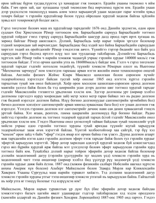 îðîí çàéãààñ á¿ðýí òóñäàà,ò¿¿íýýñ ¿ë õàìààðäàã ãýæ òîîöæýý. Åðäèéí óõààíû òºñººëºë ÷ èéì
áàéâ. Ãýâ÷ îðîí çàé, öàã õóãàöààíû òóõàé òºñººëëºº áèä ººð÷ëºõºä õ¿ðñýí þì. Åðäèéí óõààí
äýýð ¿íäýñëýñýí òºñººëë¿¿ä ìààíü àëèì ýñâýë õàðüöàíãóé óäààí õºäºëäºã ãàðàã ìýòèéí õóâüä
òîõèð÷ áàéäàã ÷ ãýðëèéí õóðäòàéãààð áîëîí ò¿¿íä îéðîëöîî õóðäòàé õºäºëæ áàéãàà ç¿éëèéí
õóâüä èëò òîõèðîìæã¿é áîëäîã àæýý.
Ãýðýë òºãñãºëºã áîëîâ÷ ìàø èõ õóðäòàéãààð òàðõäàãèéã 1676 îíä Äàíèéí ýðäýìòýí, îäîí îðîí
ñóäëàà÷ Îëå Õðèñòåíñåí Ð¸ìåð òîãòîîñîí þì. Áàðõàñáàäèéí ñàðíóóä Áàðõàñáàäèéã òîãòìîë
õóðäòàé òîéðäîã ãýâýë òýðõ¿¿ ñàðíóóä Áàðõàñáàäèéí öààãóóð äàëä îðîîä ãàð÷ èðýõ õóãàöàà íü
çºðººä áàéãààã Ð¸ìåð àæèãëàæýý. Äýëõèé, Áàðõàñáàäü õî¸ð íàðûã òîéðîí ýðãýäýã áîëîõîîð
òýäíèé õîîðîíäûí çàé ººð÷ëºãääºã. Áàðõàñáàäèàñ áèä õýäèé õîë áàéíà Áàðõàñáàäèéí ñàðíóóäûí
õèðòýëò òºäèé èõ îðîéòäîãèéã Ð¸ìåð òýìäýãëýæ àâ÷ýý. ¯¿íèéãýý òýðýýð áèäíèéã õîë áàéõ ¿åä
ñàðíóóäûí ãýðýë áèäýíä èðòëýý èë¿¿ õîë çàì òóóëäàãààð òàéëáàðëàâ. Äýëõèéãýýñ Áàðõàñáàäü
õ¿ðòýëõ çàéã Ð¸ìåð òèéì ÷ íàðèéí õýìæèæ ÷àäààã¿é ó÷ðààñ ãýðëèéí õóðäûã 140000 ìèëü/ñ ãýæ
òîãòîîñîí áàéäàã. Ãýòýë îð÷èí öàãèéí óòãà íü 186000ìèëü/ñ áàéäàã þì. Ãýëýý ÷ ãýðýë òºãñãºëºã
õóðäòàé òàðõäàã ãýäãèéã íîòîëñîí òºäèéã¿é, ò¿¿íèéã õýìæñýí Ð¸ìåðûí îëîëò íü Íüþòîíû
"Ìàòåìàòèê çàð÷ìóóä" íîì õýâëýãäýí ãàðàõààñ àðâàí íýãýí æèëèéí ºìíº òîõèîñíîîðîî îíöãîé
áàéëàà. Àíãëèéí ôèçèê÷ Æåéìñ Êëàðê Ìàêñâåëë öàõèëãààí áîëîí ñîðîíçîí õ¿÷èéã
òîäîðõîéëîõîä õýðýãëýäýã áàéñàí òóñãàé õî¸ð îíîëûã 1865 îíä íýãòãýõ õ¿ðòýë ãýðëèéí
òàðõàëòûí òóõàé çºâ îíîë áàéñàíã¿é. Õî¸ð îðîí õîñîëñîí öàõèëãààí-ñîðîíçîí îðîíä äîëãèîí
ìàÿãèéí ¿åëçýë áàéæ áîëîõ áà òýä öººðìèéí óñàí äýýðõ äîëãèî øèã òîãòìîë õóðäòàé òàðõäàã
ãýäãèéã Ìàêñâåëëèéí òýãøèòãýë óðüä÷èëàí õýëñýí þì. Ýäãýýð äîëãèîíû óðò (ººðººð õýëáýë
äîëãèîíû çýðãýëäýý íóðóó õîîðîíäûí çàé) ìåòð ýñâýë ìåòð ãàðàí áàéâàë ýíý íü ðàäèî äîëãèîí
ãýæ áèäíèé íýðëýäýã äîëãèîí áàéíà. Èë¿¿ áîãèíî äîëãèîíóóäûã ñàíòèìåòðèéí ýðýìáèéíõ áîë)
áè÷èë-äîëãèîí ýñâýë(íýã ñàíòèìåòðèéã àðâàí ìÿíãàä õóâààñíààñ áàãà áîë) õýò óëààí äîëãèîí ãýæ
íýðëýäýã. ¯çýãäýõ ãýðëèèí äîëãèîí íýã ñàíòåìåòðèéã äº÷ººñ íàÿí ñàÿ äàõèí õóâààñàíòàé òýíöýõ
óðòòàé áàéíà. Õýò ÿãààí, ðåíòãåí, ãàììà öàöðàãèéí äîëãèîíóóä á¿ð áîãèíî áàéäàã. Ðàäèî
õèéãýýä ãýðëèéí äîëãèîí íü òîãòìîë òîäîðõîé õóðäòàé òàðõàõ ¸ñòîé ãýäãèéã Ìàêñâåëëèéí îíîë
óðüä÷èëàí õýëñýí þì. Ãýõäýý Íüþòîíû îíîë ¿íýìëýõ¿é òàéâàí áàéäëûí òóõàé òºñººëëèéã ¿ã¿é
õèéñýí ó÷ðààñ îäîî ãýðëèéí òîãòìîë õóðäíû òóõàé ÿðèõäàà ò¿¿íèéã þóòàé õàðüöóóëæ
òîäîðõîéëîõûã çààæ ºãºõ õýðýãòýé áàéëàà. ¯¿íòýé õîëáîîòîéãîîð õàà ñàéã¿é, òýð á¿¿ õýë
"õîîñîí" îðîí çàéä ÷ áàéõ "ýôèð" ãýãäýõ ÿìàð íýã îð÷èí áàéíà ãýæ ¿çæýý. Äóóíû äîëãèîí àãààðò
ÿàæ òàðõäàãèéí íýãýí àäèë ãýðëèéí äîëãèîí ýôèðò òýãæ òàðõäàã áàéæ áîëîõ òóë ãýðëèéí õóðäûã
ýôèðòýé õàðüöóóëàõ õýðýãòýé. Ýôèð äîòîð õàðèëöàí àäèëã¿é õóðäòàé õºäºëæ áóé àëæèãëàã÷äàä
ãýðýë ÿíç á¿ðèéí õóðäòàé èðæ áàéãàà ìýò ¿çýãäýõýýð áîëîâ÷ ýôèðò õàðüöóóëñàí ãýðëèéí õóðä
òîãòìîë áàéõ þì. Òóõàéëáàë äýëõèé íàðûã òîéðîí ýôèðèéí äîòîð õºäºëæ áàéãàà áîëîõîîð
äýëõèéí õºäºëãººíèé äàãóó (ãýðëèéí ¿¿ñã¿¿ðèéí ç¿ã õºäëºõ ¿åä) õýìæñýí ãýðëèéí õóðä íü
õºäºëãººíèé ÷èãò òýãø ºíöºãººð (ººðººð õýëáýë áèä ¿¿ñã¿¿ð ð¿¿ õºäëººã¿é ¿åä) õýìæñýí
ãýðëèéí õóðäûã äàâæ áàéõ ¸ñòîè. 1887 îíä (õîæèì ôèçèêèéí ñàëáàðò Íîáåëèéí øàãíàë õ¿ðòñýí
àíõíû Àìåðèê õ¿í áîëñîí) Àëüáåðò Ìàéêåëüñîí áîëîí Ýäâàðä Ìîðëè íàð Êëèâëåíäèéí
Õàâñðàãà Óõààíû Ñóðãóóëüä ìàø íàðèéí òóðøèëò õèéæýý. Òýä äýëõèèí õºäºëãººíèé äàãóó
õýìæñýí ãýðëèéí õóðäíû óòãûã òýãø ºíöºãººð õýìæñýí óòãàòàé íü õàðüöóóëñàí áàéíà. Ãàéõàëòàé
íü õî¸ð óòãà ÿã òýíö¿¿ áîëîõûã òýä èëð¿¿ëñýí þì!
Ìàéêåëüñîí, Ìîðëè íàðûí òóðøèëòûí ¿ð ä¿íã á¿õ (áèå ýôèðèéí äîòîð õºäºëæ áàéõäàà
õýìæýýãýýðýý áàãàñ÷ öàãèéí ÿâàëò óäààøèðäàã ãýäãýýð òàéëáàðëàñàí õýä õýäýí îðîëäëîãî
(õàìãèéí àëäàðòàé íü Äàíèéí ôèçèê÷ Õåíäðèê Ëîðåíöèéíõ) 1887-îîñ 1905 îíä ãàð÷ýý. Ãýõäýý
 