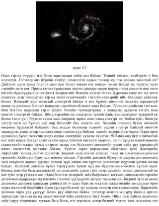 çóðàã 3.1
Îäîä ãýðýëò º÷¿¿õýí öýã áîëæ õàðàãäàõààð òèéì õîë áàéäàã. Òýäíèé õýìæýý, õýëáýðèéã ÷ áèä
ìýäýõã¿é. Òýãýõýýð ÿíç á¿ðèéí õýëáýð. õýìæýýòýé îääûí òàëààð þó ãýæ ÿðèâàë çîõèëòîé âý?
Äèéëýíõ îäíû õóâüä áèäíèé àæèãëàæ áîëîõ çºâõºí íýã îíöëîã øèûæ áàéäàã íü ò¿¿íýýñ èðýõ
ãýðëèéí ºíãº þì. Ïðèçì ãýãäýõ ãóðâàëæèí øèëýí äóíäóóð îðñîí íàðíû ãýðýë ñîëîíãî øèã ºíãº
ºíãèéí á¿ðäë¿¿ääýý (ñïåêòðòýý) çàäàðäàãèéã Íüþòîí íýýñýí áèëýý. Äóðàíãàà ÿìàð íýã îä ýñâýë
ãàëàêòèê äýýð òîõèðóóëàí òýð îä ýñâýë ãàëàêòèêèéí ãýðëèéí ñïåêòðèéã èéì áàéäëààð àæèãëàæ
áîëíî. ßëãààòàé îäîä ÿëãààòàé ñïåêòðòýé áàéäàã ÷ ÿíç á¿ðèéí ºíãºíèé ãÿëàëçàõ õàðüöàíãóé
øèíæ íü óëàéññàí áèåòýýñ öàöàðäàã ãýðëèéíõòýé ÿìàãò àäèë áàéäàã. (¯íýíäýý óëàéññàí òóíãàëàã
áèø áèåòýýñ öàöàðñàí ãýðýë òóõàéí áèåèéí òåìïåðàòóðààñ ë õàìààðàõ äóëààíû ãýãäýõ ìàø
îíöãîé ñïåêòðòýé áàéäàã. Èéìä ãýðëèéíõ íü ñïåêòðýýñ òóõàéí îäíû òåìïåðàòóðûã òîäîðõîéëæ
áîëíî ãýñýí ¿ã.) Ò¿¿íýýñ ãàäíà ìàø ºâºðìºö çàðèì ºíãº îäíû ñïåêòðò îãò áàéäàãã¿éã, áàéõã¿é
ýäãýýð ºíãº îä á¿õýíä ººð ººð áàéäãèéã áèä ìýäñýí þì. Õèìèéí ýëåìåíò á¿õýí ºíãºíèé
ºâºðìºö á¿ðäýëòýé áàéäãèéã áèä ìýääýã áîëîõîîð òýäíèéã îääûí ñïåêòðò áàéõã¿é ºíãºòýé
õàðüöóóëæ, îäíû àãààð ìàíäàëä ÿìàð ýëåìåíò¿¿ä áàéãààã íàðèéí òîäîðõîéëæ ÷àäíà. Îäîí îðîí
ñóäëàà÷èä áóñàä ãàëàêòèê äýýðõ îääûí ñïåêòðèéã ñóäàëæ ýõýëñýí 1920-èîä îíä á¿ð ÷ ãàéõàëòàé
íýã ç¿éë èëðýâ. Áóñàä ãàëàêòèêèéí îäîíä áàéõã¿é ºíãºíèé ºâºðìºö íýãýí á¿ðäýë ìàíàé ººðèéí
ãàëàêòèêèéí îääûí õóâüä èëýðñýí àòëàà òýä á¿ãäýýðýý ñïåêòðèéí óëààí òóéë ðóó õàðüöàíãóé
èæèë õýìæýýòýé øèëæèæ áàéëàà. ¯¿íýýñ ãàðàõ ìºðäºëãººã îéëãîõûí òóëä Äîïëåðèéí
ýôôåêòèéã ýõëýýä îéëãîõ õýðýãòýé. Áèäíèé ìýäñýí÷ëýí ¿çýãäýõ ãýðýë íü öàõèëãààí-ñîðîíçîí
îðîíãèéí õýëáýëçýë áóþó äîëãèîíîîñ òîãòäîã. Ãýðëèéí äàâòàìæ (áóþó íýã ñåêóíä äýõ äîëãèîíû
òîî) ñåêóíäýä äºðâºí çóóãààñ äîëîîí çóóí ñàÿûí ñàÿ õ¿ðòýëõ äîëãèîíûã àãóóëñàí ¿ëýìæ ºíäºð
áàéäàã. ßëãààòàé äàâòàìæ á¿õèé ãýðë¿¿äèéã õ¿íèé í¿ä ÿíç á¿ðèéí ºíãº áîëãîí õ¿ëýýí àâäàã
áºãººä õàìãèéí áàãà äàâòàìæòàé íü ñïåêòðèéí óëààí òóéë äýýð, õàìãèéí ºíäºð äàâòàìæòàé íü
õºõ òóéë äýýð ¿çýãääýã þì. Îäîî áèäíýýñ òîäîðõîé çàéä áàéðëàñàí, òîãòìîë äàâòàìæòàé ãýðëèéí
äîëãèîíûã öàöðóóëäàã îä ìàÿãèéí ãýðëèéí ¿¿ñã¿¿ðèéã äîòðîî òºñººëöãººå. Áèäíèé õ¿ëýýí àâñàí
äîëãèîíû äàâòàìæ öàöàðñàí ¿åèéíõòýéãýý àäèë áàéõ íü ìýäýýæ (ãàëàêòèêèéí òàòàëöëûí îðîí
÷óõàë íºëººòýé áèø áàéã). Îäîî ¿¿ñã¿¿ð áèäíèé ç¿ã õºäºëæ ýõýëñýí ãýæ òºñººëöãººå. Äàðààãèéí
äîëãèîí ãàðàõ ¿åä ¿¿ñã¿¿ð áèäýí ð¿¿ îéðòñîí áàéíà, òýãýõýýð äîëãèîíû íóðóó áèäýíä èðòëýý
çàðöóóëäàã õóãàöàà íü îä õºäºëãººíã¿é áàéõ ¿åèéíõýýñ áàãà áîëíî. Èéìä èðæ áàéãàà äîäãèîíû
õî¸ð íóðóó õîîðîíäûí õóãàöàà áàãà áîëæ, íýã õîðîìûí äîòîð áèäíèé õ¿ëýýí àâàõ äîëãèîíû òîî
 