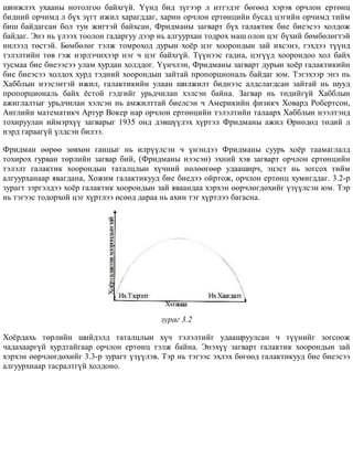 øèíæëýõ óõààíû íîòîëãîî áàéõã¿é. ¯¿íä áèä ç¿ãýýð ë èòãýäýã áºãººä õýðýâ îð÷ëîí åðòºíö
áèäíèé îð÷èìä ë á¿õ ç¿ãò èæèë õàðàãääàã, õàðèí îð÷ëîí åðòºíöèéí áóñàä öýãèéí îð÷èìä òèéì
áèø áàéäàãñàí áîë òóí æèãòýé áàéõñàí, Ôðèäìàíû çàãâàðò á¿õ ãàëàêòèê áèå áèåýñýý õîëäîæ
áàéäàã. Ýíý íü ¿ëýýõ òîîëîí ãàäàðãóó äýýð íü àëãóóðõàí òîäðîõ ìàø îëîí öýã á¿õèé áºìáºëºãòýé
íèëýýä òºñòýé. Áºìáºëºã òýëæ òîìðîõîä äóðûí õî¸ð öýã õîîðîíäûí çàé èõñýíý, ãýõäýý ò¿¿íä
òýëýëòèéí òºâ ãýæ íýðëý÷èõýýð íýã ÷ öýã áàéõã¿é. Ò¿¿íýýñ ãàäíà, öýã¿¿ä õîîðîíäîî õîë áàéõ
òóñìàà áèå áèåýýñýý óëàì õóðäàí õîëääîã. ¯¿í÷ëýí, Ôðèäìàíû çàãâàðò äóðûí õî¸ð ãàëàêòèêèéí
áèå áèåýñýý õîëäîõ õóðä òýäíèé õîîðîíäûí çàéòàé ïðîïîðöèîíàëü áàéäàã þì. Òýãýõýýð ýíý íü
Õàááëûí íýýñýíòýé èæèë, ãàëàêòèêèéí óëààí øèëæèëò áèäíýýñ àëäñëàãäñàí çàéòàé íü øóóä
ïðîïîðöèîíàëü áàéõ ¸ñòîé ãýäãèéã óðüä÷èëàí õýëñýí áàéíà. Çàãâàð íü òºäèéã¿é Õàááëûí
àæèãëàëòûã óðüä÷èëàí õýëñýí íü àìæèëòòàé áèåëñýí ÷ Àìåðèêèéí ôèçèê÷ Õîâàðä Ðîáåðòñîí,
Àíãëèéí ìàòåìàòèê÷ Àðòóð Âîêåð íàð îð÷ëîí åðòºíöèéí òýëýëòèéí òàëààðõ Õàááëûí íýýëòýíä
òîõèðóóëàí èéìýðõ¿¿ çàãâàðûã 1935 îíä äýâø¿¿ëýõ õ¿ðòýë Ôðèäìàíû àæèë ªðíºäºä òºäèé ë
íýðä ãàðààã¿é ¿ëäñýí áèëýý.
Ôðèäìàí ººðºº çºâõºí ãàíöûã íü èëð¿¿ëñýí ÷ ¿íýíäýý Ôðèäìàíû ñóóðü õî¸ð òààìàãëàëä
òîõèðîõ ãóðâàí òºðëèéí çàãâàð áèé, (Ôðèäìàíû íýýñýí) ýõíèé õýâ çàãâàðò îð÷ëîí åðòºíöèéí
òýëýëò ãàëàêòèê õîîðîíäûí òàòàëöëûí õ¿÷íèé íºëººãººð óäààøèð÷, ýöýñò íü çîãñîõ òèéì
àëãóóðõàíààð ÿâàãäàíà, Õîæèì ãàëàêòèêóóä áèå áèåäýý îéðòîæ, îð÷ëîí åðòºíö õóìèãääàã. 3.2-ð
çóðàãò çýðãýëäýý õî¸ð ãàëàêòèê õîîðîíäûí çàé ÿâààíäàà õýðõýí ººð÷ëºãäºõèéã ¿ç¿¿ëñýí þì. Òýð
íü òýãýýñ òîäîðõîé öýã õ¿ðòëýý ºñººä äàðàà íü àõèí òýã õ¿ðòëýý áàãàñíà.
çóðàã 3.2
Õî¸ðäàõü òºðëèéí øèéäýëä òàòàëöëûí õ¿÷ òýëýëòèéã óäààøðóóëñàí ÷ ò¿¿íèéã çîãñîîæ
÷àäàõààðã¿é õóðäòàéãààð îð÷ëîí åðòºíö òýëæ áàéíà. Ýíýõ¿¿ çàãâàðò ãàëàêòèê õîîðîíäûí çàé
õýðõýí ººð÷ëºãäºõèéã 3.3-ð çóðàãò ¿ç¿¿ëýâ. Òýð íü òýãýýñ ýõëýõ áºãººä ãàëàêòèêóóä áèå áèåýñýý
àëãóóðõíààð òàñðàëòã¿é õîëäîíî.
 