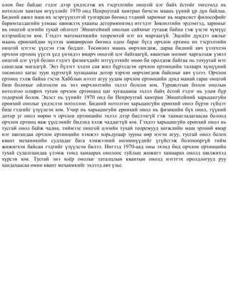 îëîí áèå áàéäàã ãýäýã äýýð ¿íäýñëýæ èõ òýñðýëòèéí îíöãîé öýã áàéõ ¸ñòîéã òºãñãºëä íü
íîòîëñîí õàìòûí ºã¿¿ëëèéã 1970 îíä Ïåíðîóçòàé õàìòðàí áè÷ñýí ìààíü ¿¿íèé ¿ð ä¿í áàéëàà.
Áèäíèé àæèë ìàø èõ ýñýðã¿¿öýëòýé òóëãàðñàí áºãººä òýäíèé çàðèìûã íü ìàðêñèñò ôèëîñîôèéã
áàðèìòàëäàãèéí óëìààñ øèíæëýõ óõààíû äåòåðìèíèçìä èòãýäýã Çºâëºëòèéí ýðäýìòýä, çàðèìûã
íü îíöãîé öýãèéí òóõàé îéëãîëò Ýéíøòåéíèé îíîëûí ñàéõíûã ãóòààæ áàéíà ãýæ ¿çñýí õ¿ì¿¿ñ
èëýðõèéëñýí þì. Ãýõäýý ìàòåìàòèêèéí òåîðåìòîé íýã èõ ìàðãààã¿é. Ýöñèéí ä¿íäýý àæëûã
ìààíü åðºíõèéäºº õ¿ëýýí çºâøººðñºí áºãººä îäîî áàðàã á¿ãä îð÷ëîí åðòºíö èõ òýñðýëòèéí
îíöãîé öýãýýñ ¿¿ññýí ãýæ áîääîã. Òºñººëºë ìààíü ººð÷ëºãäºæ, äàðàà áèäíèé àâ÷ ¿çýõ÷ëýí
îð÷ëîí åðòºíö ¿¿ñýõ ¿åä ¿íýíäýý ÿìàð÷ îíöãîé öýã áàéãààã¿é, êâàíòûí íºëººã õàðãàëçàæ ¿çâýë
îíöãîé öýã ¿ã¿é áîëíî ãýäýãò ôèçèê÷äèéã èòã¿¿ëýõèéã ºíºº áè îðîëäîæ áàéãàà íü òîõóóòàé ìýò
ñàíàãäàæ ìàãàäã¿é. Ýíý á¿ëýãò õýäýí ñàÿ æèë á¿ðýëäñýí îð÷ëîí åðòºíöèéí òàëààðõ õ¿ì¿¿íèé
òºñººëºë õàãàñ çóóí õ¿ðýõã¿é õóãàöààíû äîòîð õýðõýí ººð÷ëºãäºæ áàéñíûã àâ÷ ¿çëýý. Îð÷ëîí
åðòºíö òýëæ áàéíà ãýñýí Õàááëûí íýýëò àãóó óóäàì îð÷ëîí åðòºíöèéí äóíä ìàíàé ãàðàã îíöãîé
áèø áîëîõûã îéëãîñîí íü ýíý ººð÷ëºëòèéí ýõëýë áîëñîí þì. Òóðøèëòûí áîëîí îíîëûí
íîòîëãîî îëøðîõ òóòàì îð÷ëîí åðòºíöºä öàã õóãàöààíû ýõëýë áàéõ ¸ñòîé ãýäýã íü óëàì á¿ð
òîäîðõîé áîëîâ. Ýöýñò íü ¿¿íèéã 1970 îíä áè Ïåíðîóçòàé õàìòðàí Ýéíøòåéíèé õàðüöàíãóéí
åðºíõèé îíîëûã ¿íäýñëýí íîòîëëîî. Áèäíèé íîòîëãîî õàðüöàíãóéí åðºíõèé îíîë á¿ðýí ã¿éöýò
áèø ãýäãèéã ¿ç¿¿ëñýí þì. Ó÷èð íü õàðüöàíãóéí åðºíõèé îíîë íü ôèçèêèéí á¿õ îíîë, ò¿¿íèé
äîòîð óã îíîë ººðºº ÷ îð÷ëîí åðòºíöèéí ýõëýë äýýð áèåëýõã¿é ãýæ òààìàãëàäàãààñàà áîëîîä
îð÷ëîí åðòºíö ÿàæ ¿¿ññýíèéã áèäýíä õýëæ ÷àääàãò¿é þì. Ãýõäýý õàðüöàíãóéí åðºíõèé îíîë íü
òóñãàé îíîë áàéæ ÷àäíà, òèéìýýñ îíöãîé öýãèéí òóõàé òåîðåìóóä õºãæëèéí ìàø ýðòíèé ÿìàð
íýã øàòàíäàà îð÷ëîí åðòºíöèéí õýìæýý õîðüäóãààð çóóíû ººð íýãýí àãóó, òóñãàé îíîë áîëîõ
êâàíò ìåõàíèêèéí ñóäëàäàã áàãà õýìæýýíèé íºëººí¿¿äèéã ¿ã¿éñãýæ áîëîõîîðã¿é òèéì
æèæèãõýí áàéñàí ãýäãèéã ¿ç¿¿ëñýí áèëýý. Èíãýýä 1970-ààä îíû ýõýíä áèä îð÷ëîí åðòºíöèéí
òóõàé ñóäàëãààíäàà ¿ëýìæ òîìä õàìààðàõ îíîëîîñ òóéëûí æèæèãò õàìààðàõ îíîëä øèëæèõýä
õ¿ðñýí þì. Òóñãàé ýíý õî¸ð îíîëûã òàòàëöëûí êâàíòûí îíîëä íýãòãýõ îðîëäëîãóóä ðóó
õàíäàõààñàà ºìíº êâàíò ìåõàíèêèéã ýõëýýä àâ÷ ¿çüå.
 