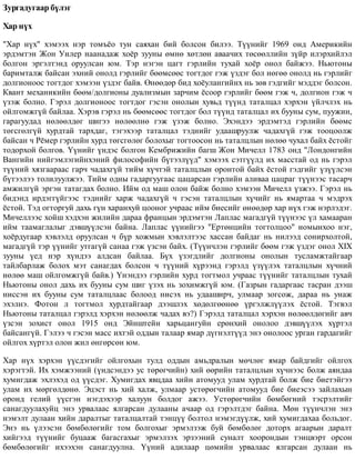 Çóðãàäóãààð á¿ëýã
Õàð í¿õ
"Õàð í¿õ" õýìýýõ íýð òîìú¸î òóí ñàÿõàí áèé áîëñîí áèëýý. Ò¿¿íèéã 1969 îíä Àìåðèêèéí
ýðäýìòýí Æîí Óèëåð íààíàäàæ õî¸ð çóóíû ºìíº õºòëºí àâàà÷èõ òºñººëëèéí ç¿éð èëýðõèéëýë
áîëãîí ýðãýëòýíä îðóóëñàí þì. Òýð íýãýí öàãò ãýðëèéí òóõàé õî¸ð îíîë áàéæýý. Íüþòîíû
áàðèìòàëæ áàéñàí ýõíèé îíîëä ãýðëèéã áººìñººñ òîãòäîã ãýæ ¿çäýã áîë íºãºº îíîëä íü ãýðëèéã
äîëãèîíîîñ òîãòäîã õýìýýí ¿çäýã áàéâ. ªíººäºð áèä õî¸óëàíãèéíõ íü çºâ ãýäãèéã ìýääýã áîëñîí.
Êâàíò ìåõàíèêèéí áººì/äîëãèîíû äóàëèçìûí çàð÷èì ¸ñîîð ãýðëèéã áººì ãýæ ÷, äîëãèîí ãýæ ÷
¿çýæ áîëíî. Ãýðýë äîëãèîíîîñ òîãòäîã ãýñýí îíîëûí õóâüä ò¿¿íä òàòàëöàë õýðõýí ¿éë÷ëýõ íü
îéëãîìæã¿é áàéëàà. Õýðýâ ãýðýë íü áººìñººñ òîãòäîã áîë ò¿¿íä òàòàëöàë èõ áóóíû ñóì, ïóóæèí,
ãàðàãóóäàä íºëººëäºã øèãýý íºëººëíº ãýæ ¿çýæ áîëíî. Ýõýíäýý ýðäýìòýä ãýðëèéí áººìñ
òºãñãºëã¿é õóðäòàé òàðõäàã, òýãýõýýð òàòàëöàë òýäíèéã óäààøðóóëæ ÷àäàõã¿é ãýæ òîîöîîëæ
áàéñàí ÷ Ð¸ìåð ãýðëèéí õóðä òºãñãºëºã áîëîõûã òîãòîîñîí íü òàòàëöëûí íºëºº ÷óõàë áàéõ ¸ñòîéã
òîäîðõîé áîëãîâ. ¯¿íèéã ¿íäýñ áîëãîí Êåìáðèæèéí áàãø Æîí Ìè÷åëë 1783 îíä "Ëîíäîíãèéí
Âàíãèéí íèéãýìëýãèéíõýíèé ôèëîñîôèéí á¿òýýë¿¿ä" õýìýýõ ñýòã¿¿ëä èõ ìàññòàé îä íü ãýðýë
ò¿¿íèé õÿçãààðààñ ãàð÷ ÷àäàõã¿é òèéì õ¿÷òýé òàòàëöëûí îðîíòîé áàéõ ¸ñòîé ãýäãèéã ¿ç¿¿ëñýí
á¿òýýëýý òîëèëóóëæýý. Òèéì îäíû ãàäàðãóóãààñ öàöàðñàí ãýðëèéí àëèâàà öàöðàã ò¿¿íýýñ òàñàð÷
àìæèëã¿é ýðãýí òàòàãäàõ áîëíî. Èéì îä ìàø îëîí áàéæ áîëíî õýìýýí Ìè÷åëë ¿çæýý. Ãýðýë íü
áèäýíä èðäýãã¿éãýýñ òýäíèéã õàðæ ÷àäàõã¿é ÷ ãýñýí òàòàëöëûí õ¿÷èéã íü ÿìàðòàà ÷ ìýäðýõ
¸ñòîé. Òýä îãòîðãóé äàõü ã¿í õàðàíõóé öîîíîã ó÷ðààñ èéì áèåñèéã ºíººäºð õàð í¿õ ãýæ íýðëýäýã.
Ìè÷åëëýýñ õîéø õýäõýí æèëèéí äàðàà ôðàíöûí ýðäýìòýí Ëàïëàñ ìàãàäã¿é ò¿¿íýýñ ¿ë õàìààðàí
èéì òààìàãëàëûã äýâø¿¿ëñýí áàéíà. Ëàïëàñ ¿¿íèéãýý "Åðòºíöèéí òîãòîëöîî" íîìûíõîî íýã,
õî¸ðäóãààð õýâëýëä îðóóëñàí ÷ á¿ð õîæìûí õýâëýëòýýñ õàññàí áàéäàã íü íèëýýä ñîíèðõîëòîé,
ìàãàäã¿é òýð ¿¿íèéã óòãàã¿é ñàíàà ãýæ ¿çñýí áàéõ. (Ò¿¿í÷ëýí ãýðëèéã áººì ãýæ ¿çäýã îíîë XIX
çóóíû ¿åä íýð õ¿íäýý àëäñàí áàéëàà. Á¿õ ¿çýãäëèéã äîëãèîíû îíîëûí òóñëàìæòàéãààð
òàéëáàðëàæ áîëîõ ìýò ñàíàãäàõ áîëñîí ÷ ò¿¿íèé õ¿ðýýíä ãýðýëä ¿ç¿¿ëýõ òàòàëöëûí õ¿÷íèé
íºëºº ìàø îéëãîìæã¿é áàéâ.) ¯íýíäýý ãýðëèéí õóðä òîãòìîë ó÷ðààñ ò¿¿íèéã òàòàëöëûí òóõàé
Íüþòîíû îíîë äàõü èõ áóóíû ñóì øèã ¿çýõ íü çîõèìæã¿é þì. (Ãàçðûí ãàäàðãààñ òàñðàí äýýø
íèññýí èõ áóóíû ñóì òàòàëöëààñ áîëîîä íèñýõ íü óäààøèð÷, óëìààð çîãñîæ, äàðàà íü óíàæ
ýõýëíý. Ôîòîí ë òîãòìîë õóðäòàéãààð äýýøëýõ õºäºëãººíºº ¿ðãýëæë¿¿ëýõ ¸ñòîé. Òýãâýë
Íüþòîíû òàòàëöàë ãýðýëä õýðõýí íºëººëæ ÷àäàõ âý?) Ãýðýëä òàòàëöàë õýðõýí íºëººëäºãèéã àâ÷
¿çñýí çîõèñò îíîë 1915 îíä Ýéíøòåéí õàðüöàíãóéí åðºíõèé îíîëîî äýâø¿¿ëýõ õ¿ðòýë
áàéñàíã¿é. Ãýëýý ÷ ãýñýí ìàññ èõòýé îääûí òàëààð ÿìàð ä¿ãíýëò¿¿ä ýíý îíîëîîñ óðãàí ãàðäàãèéã
îéëãîõ õ¿ðòýë îëîí æèë ºíãºðñºí þì.
Õàð í¿õ õýðõýí ¿¿ñäýãèéã îéëãîõûí òóëä îääûí àìüäðàëûí ìº÷ëºã ÿìàð áàéäãèéã îéëãîõ
õýðýãòýé. Èõ õýìæýýíèé (¿íäñýíäýý óñ òºðºã÷èéí) õèé ººðèéí òàòàëöëûí õ¿÷íýýñ áîëæ àÿíäàà
õóìèãäàæ ýõëýõýä îä ¿¿ñäýã. Õóìèãäàõ ÿâöäàà õèéí àòîìóóä óëàì õóðäòàé áîëæ áèå áèåòýéãýý
óëàì èõ ìºðãºëäºíº. Ýöýñò íü õèé õàëæ, óëìààð óñòºðºã÷èéí àòîìóóä áèå áèåýñýý çàéëàõûí
îðîíä ãåëèé ¿¿ñãýí íýãäýõýýð õàëóóí áîëäîã àæýý. Óñòºðºã÷èéí áºìáºãíèé òýñðýëòèéã
ñàíàãäóóëàõóéö ýíý óðâàëààñ ÿëãàðñàí äóëààíû à÷ààð îä ãýðýëòäýã áàéíà. Ìºí ò¿¿í÷ëýí ýíý
íýìýëò äóëààí õèéí äàðàëòûã òàòàëöàëòàé òýíö¿¿ áîëòîë íýìýãä¿¿ëæ, õèé õóìèãäàõàà áîëüäîã.
Ýíý íü ¿ëýýñýí áºìáºëºãèéã òîì áîëãîõûã ýðìýëçýæ áóé áºìáºëºã äîòîðõ àãààðûí äàðàëò
õèéãýýä ò¿¿íèéã áóöààæ áàãàñãàõûã ýðìýëçýõ ýðçýýíèé ñóíàëò õîîðîíäûí òýíöâýðò îðñîí
áºìáºëºãèéã èõýýõýí ñàíàãäóóëíà. ¯¿íèé àäèëààð öºìèéí óðâàëààñ ÿëãàðñàí äóëààí íü
 