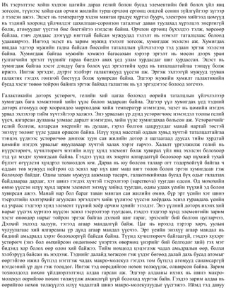 Èõ òýñðýëòýýñ õîéø õýäõýí öàãèéí äàðàà ãåëèé áîëîí áóñàä ýëåìåíòèéí áèé áîëîõ ¿éë ÿâö
çîãññîí, ò¿¿íýýñ õîéø ñàÿ îð÷èì æèëèéí òóðø îð÷ëîí åðòºíö îíöãîé ñîíèí ç¿éëã¿éãýýð ç¿ãýýð
ë òýëñýí àæýý. Ýöýñò íü òåìïåðàòóð õýäýí ìÿíãàí ãðàäóñ õ¿ðòýë áóóð÷, ýëåêòðîí õèéãýýä öºì¿¿ä
íü òýäíèé õîîðîíä ¿éë÷èëäýã öàõèëãààí-ñîðîíçîí òàòàëòûã äàâàí òóóëàõàä õ¿ðýëöýõ ýíåðãèã¿é
áîëæ, àòîìóóäûã ¿¿ñãýí áèå áèåòýéãýý íýãäñýí áàéíà. Îð÷ëîí åðòºíö á¿õýëäýý òýëæ, õºðñººð
áàéëàà, ãýâ÷ äóíäààñ äýýã¿¿ð íÿãòòàé áàéñàí ìóæóóäàä òýëýëò íü íýìýëò òàòàëöëààñ áîëîîä
óäààøèð÷ýý. Èíãýýä ýöýñò íü çàðèì ìóæèä òýëýëò çîãñîæ, õóìèãäàæ ýõýëñýí àæ. Õóìèãäàõ
ÿâöäàà ýäãýýð ìóæèéí ãàäíà áàéñàí áèåñèéí òàòàëöëûí ¿éë÷ëýëýýð òýä óäààí ýðãýæ ýõýëñýí
áàéíà. Õóìèãäàæ áàéãàà ìóæèéí õýìæýý áàãàñàõûí õýðýýð ýðãýëò íü ìºñºí äýýðõ óðàí
ãóëãàã÷èéí ýðãýëò ò¿¿íèéã ãàðàà áèåäýý àâàõ ¿åä óëàì õóðäàñäàã øèã õóðäàññàí. Ýöýñò íü
õóìèãäàæ áàéãàà õýñýã äýíä¿¿ áàãà áîëîõ ¿åä ýðãýëòèéí õóðä íü òàòàëöàëòàéãàà òýíö¿¿ áîëæ
èðæýý. Èíãýæ ýðãýäýã, ä¿ãðýã õýëáýðò ãàëàêòèêóóä ¿¿ññýí àæ. Ýðãýæ ýõëýýã¿é ìóæóóä çóóâàí
ãàëàêòèê ãýãäýõ ãîíçãîé áèåò¿¿ä áîëæ õóâèðñàí áàéíà. Ýäãýýð ìóæèéí õóìèëò ãàëàêòèêèéí
áóñàä õýñýã òºâºº òîéðîí áàéíãà ýðãýæ áàéõàä ãàëàêòèê íü ¿ë ýðãýäýãýýñ áîëîîä çîãñ÷ýý.
Ãàëàêòèêèéí äîòîðõ óñòºðºã÷, ãåëèéí õèé öàãàà áîëîõîä ººðèéí òàòàëöëûí ¿éë÷ëýëýýð
õóìèãäàõ áàãà õýìæýýíèé õèéí ¿¿ëñ áîëîí çàäàðñàí áàéíà. Ýäãýýð ¿¿ë õóìèãäàõ ¿åä òýäíèé
äîòîðõ àòîìóóä ººð õîîðîíäîî ìºðãºëäºæ õèéí òåìïåðàòóð íýìýãäýí, ýöýñò íü öºìèéí íýãäýõ
óðâàë ýõëýõýýð òèéì õ¿÷òýéãýýð õàëæýý. Ýíý óðâàëûí ¿ð ä¿íä óñòºðºã÷ººñ íýìýãäýë òîîíû ãåëèé
¿¿ñ÷, ÿëãàðñàí äóëààíû óëìààñ äàðàëò íýìýãäýí, õèéí ¿¿ëñ õóìèãäàõàà áîëüñîí àæ. Óñòºðºã÷èéã
ãåëèé áîëãîæ, ÿëãàðñàí ýíåðãèéã íü äóëààí, ãýðýë áîëãîí öàöðóóëäàã ìàíàé íàðòàé òºñòýé
ýíýõ¿¿ òºëºâò ¿¿ëñ óäààí îðøñîí áàéíà. Èë¿¿ õ¿íä ìàññòàé îääûí õóâüä õ¿÷òýé òàòàëöàëòàéãàà
òýíöýõ ¿¿äíýýñ óñòºðºã÷ºº äºíãºæ çóóí ñàÿ æèëèéí äîòîð ë øàòààãààä äóóñàõ òèéì õóðäòàé
öºìèéí íýãäýõ óðâàëûã ÿâóóëàõààð õ¿÷òýé õàëàõ õýðýã ãàð÷ýý. Õàëàëò ¿ðãýëæèëæ ãåëèé íü
í¿¿ðñòºðºã÷, õ¿÷èëòºðºã÷ ìýòèéí èë¿¿ õ¿íä ýëåìåíò áîëæ õóâèðàõ ¿éë ÿâö ýõýëñýí áîëîõîîð
òýä ¿ë ìýäýã õóìèãäñàí áàéíà. Ãýõäýý ¿¿íä èõ ýíåðãè ÿëãàðäàãã¿é áîëîõîîð õàð í¿õíèé òóõàé
á¿ëýãò ºã¿¿ëñýí õ¿íäðýë òîõèîëäîõ þì. Äàðàà íü þó áîëñîí òàëààð îãò òîäîðõîéã¿é áàéãàà ÷
îääûí òºâ ìóæóóä íåéòðîí îä ýñâýë õàð í¿õ øèã ìàø íÿãò òºëºâ áîëîí ýðãýí õóìèãäñàí ãýæ
áîëîõîîð áàéäàã. Îäíû çàõûí ìóæóóä ààæìààð òàñàð÷, ãàëàêòèêèéíõàà áóñàä á¿õ îäûã ãÿëàëçàõ
áàéäëààðàà äàðäàã, õýò øèíý ãýãäýõ õ¿÷òýé òýñðýëòýýð (supernova) òóóãäàí îäñîí. Îä ìºõºõèéí
ºìíº ¿¿ññýí èë¿¿ õ¿íä çàðèì ýëåìåíò ýíýõ¿¿ õèéíä òóóãäàí, îäíû óäààõ ¿åèéí ò¿¿õèé ýä áîëîí
õóâèðñàí àæýý. Ìàíàé íàð áîë áàðàã òàâàí ìÿíãàí ñàÿ æèëèéí ºìíº, á¿ð ýðò ¿åèéí õýò øèíý
òýñðýëòèéí õýëòýðõèéã àãóóëñàí ýðãýëäýã÷ õèéí ¿¿ëíýýñ ¿¿ññýí õî¸ðäàõü ýñâýë ãóðàâäàõü ¿åèéí
îä ó÷ðààñ òýäãýýð õ¿íä ýëåìåíò ò¿¿íèé õî¸ð îð÷èì õóâèéã ýçýëäýã. Ýíý ¿¿ëíèé äîòîðõ èõýíõ õèé
íàðûã ¿¿ñãýõ õ¿ðòëýý í¿¿ñýí ýñâýë òýñðýëòýýð òóóãäñàí, ãýõäýý òýäãýýð õ¿íä ýëåìåíòèéí çàðèì
õýñýã ºíººäºð íàðûã òîéðîí ýðãýæ áàéãàà äýëõèé øèã ãàðàã, ýðõýñèéã áèé áîëãîí öóãëàð÷ýý.
Äýëõèé ýõëýýä õàëóóí, òýãýýä àãààð ìàíäàëã¿é áàéæ. Öàã íü èðýõýä òýðýýð õºð÷, óóëûí
÷óëóóëàãààñ õèé ÿëãàðñàíû ¿ð ä¿íä àãààð ìàíäàë ¿¿ñ÷ýý. Ýðò ¿åèéí ýíýõ¿¿ àãààð ìàíäàë íü
áèäíèé àìüäðàëä õýðýã áîëîõîîðã¿é áàéñàí áàéíà. Ò¿¿íä õ¿÷èëòºðºã÷ áàéãààã¿é, ãýõäýý õ¿õýðò
óñòºðºã÷ (ýíý áîë ºìõèéðñºí ºíäºãíººñ ¿íýðòýõ ºâºðìºö ¿íýðèéã áèé áîëãîäîã õèé) ãýõ ìýò
áèäýíä õîð áîëîõ ººð îëîí õèé áàéæýý. Òèéì íºõöºëä öýöýãëýæ ÷àäàõ àìüäðàëûí ººð, áîëõè
õýëáýð¿¿ä áàéñàí íü ìýäýýæ. Òýäíèéã äàëàéä õºãæñºí ãýæ ¿çäýã áºãººä äàëàé äàõü áóñàä àòîìûã
ººðòýéãºº èæèë á¿òöýä íýãòãýæ ÷àäàõ ìàêðî-ìîëåêóë ãýãäýõ òîì á¿òöýä àòîìóóä ñàíàìñàðã¿é
íýãäñýíèé ¿ð ä¿í ãýæ òîîöäîã. Èíãýæ òýä ººðñäèéãºº íºõºí òºëæ¿¿ëæ, îëøèðñîí áàéíà. Çàðèì
òîõèîëäîëä íºõºí ¿éëäâýðëýëòýíä àëäàà ãàðñàí àæ. Ýäãýýð àëäààíû èõýíõ íü øèíý ìàêðî-
ìîëåêóë ººðèéãºº íºõºí òºëæ¿¿ëæ àìæèëã¿é ¿ã¿é áîëîõîä õ¿ðãýæ áàéâ. Ãýõäýý çàðèì àëäàà íü
ººðèéãºº íºõºí òºëæ¿¿ëýõ èë¿¿ ÷àäàëòàé øèíý ìàêðî-ìîëåêóëóóäûã ¿¿ñãýæýý. Èéìä òýä äàâóó
 