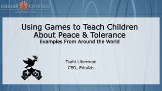 Using Games to Teach Children
About Peace & Tolerance
Examples From Around the World
Tsahi Liberman
CEO, EduAds
 
