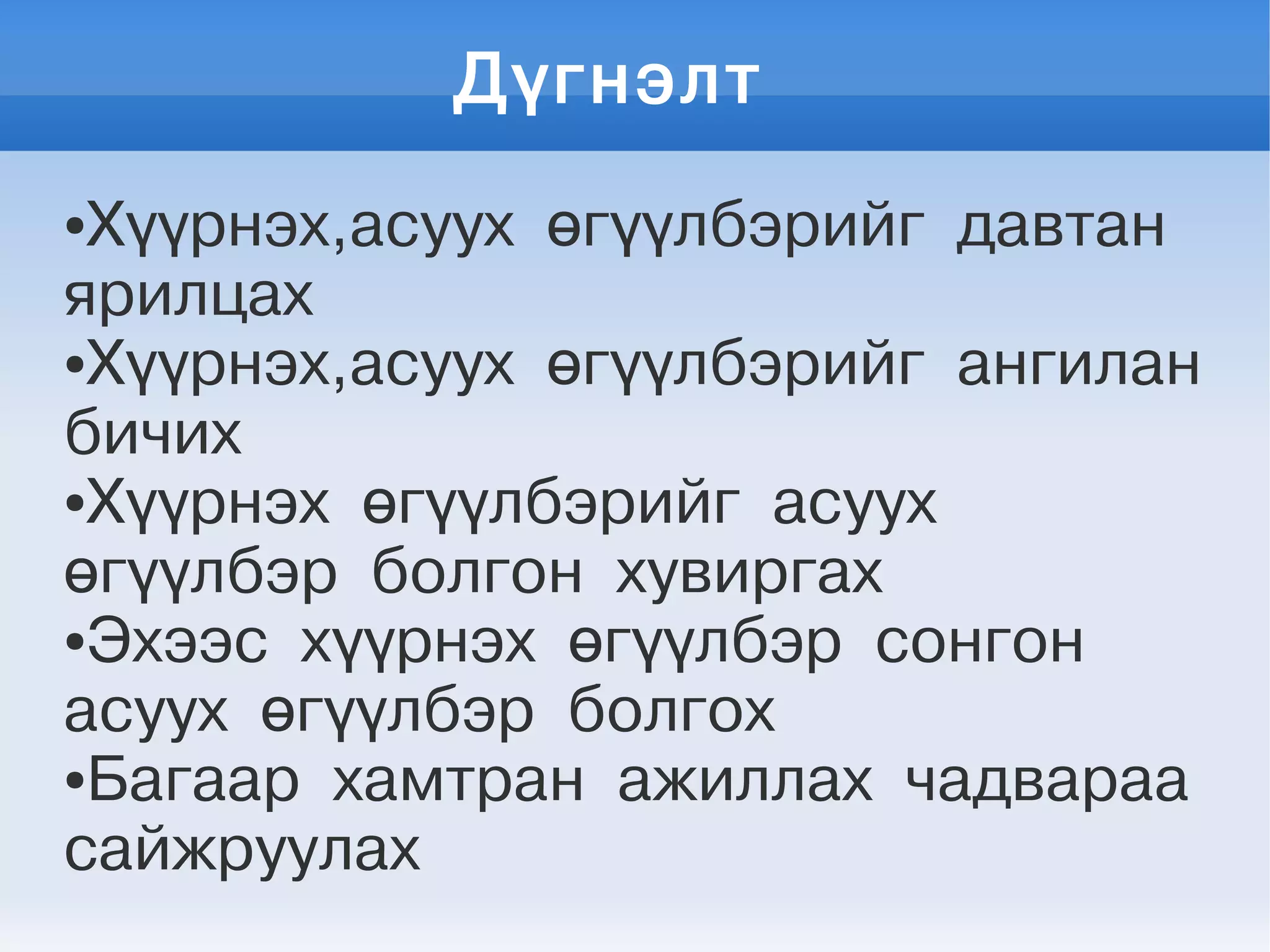 Дүгнэлт
●Хүүрнэх,асуух өгүүлбэрийг давтан
ярилцах
●Хүүрнэх,асуух өгүүлбэрийг ангилан
бичих
●Хүүрнэх өгүүлбэрийг асуух
өгүүлбэр болгон хувиргах
●Эхээс хүүрнэх өгүүлбэр сонгон
асуух өгүүлбэр болгох
●Багаар хамтран ажиллах чадвараа
сайжруулах
 