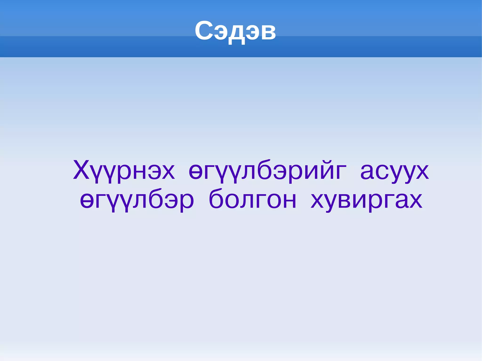 Сэдэв
Хүүрнэх өгүүлбэрийг асуух
өгүүлбэр болгон хувиргах
 
