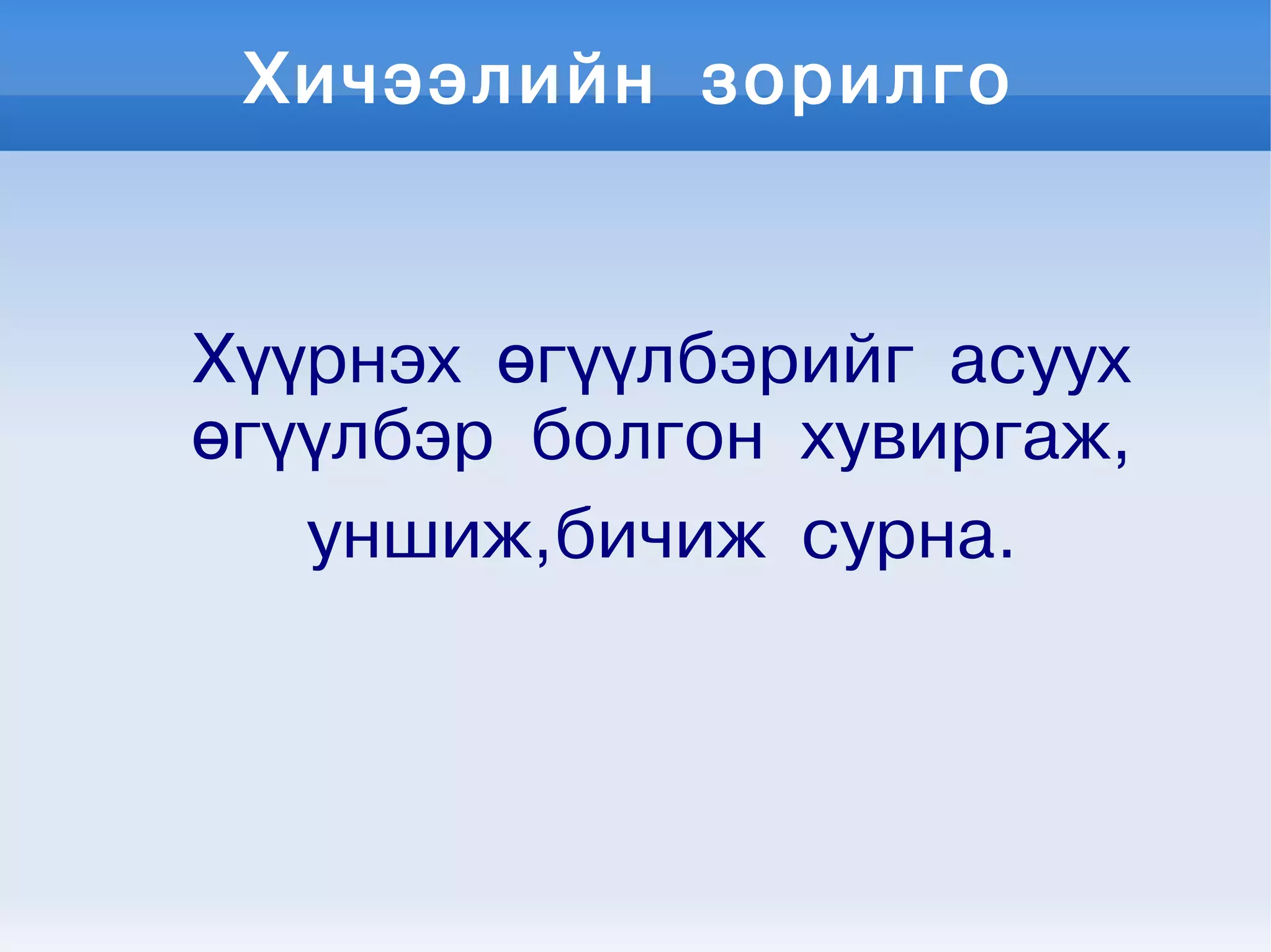 Хичээлийн зорилго
Хүүрнэх өгүүлбэрийг асуух
өгүүлбэр болгон хувиргаж,
уншиж,бичиж сурна.
 