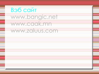 Вэб сайт www.bangic.net www.caak.mn www.zaluus.com 