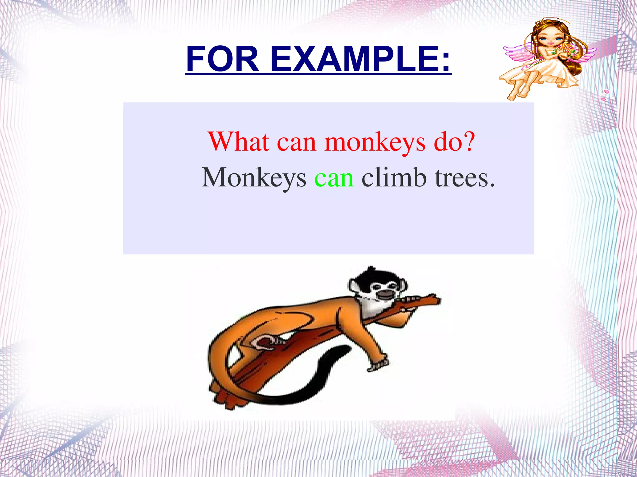 FOR EXAMPLE: What can monkeys do? Monkeys  can  climb trees. 