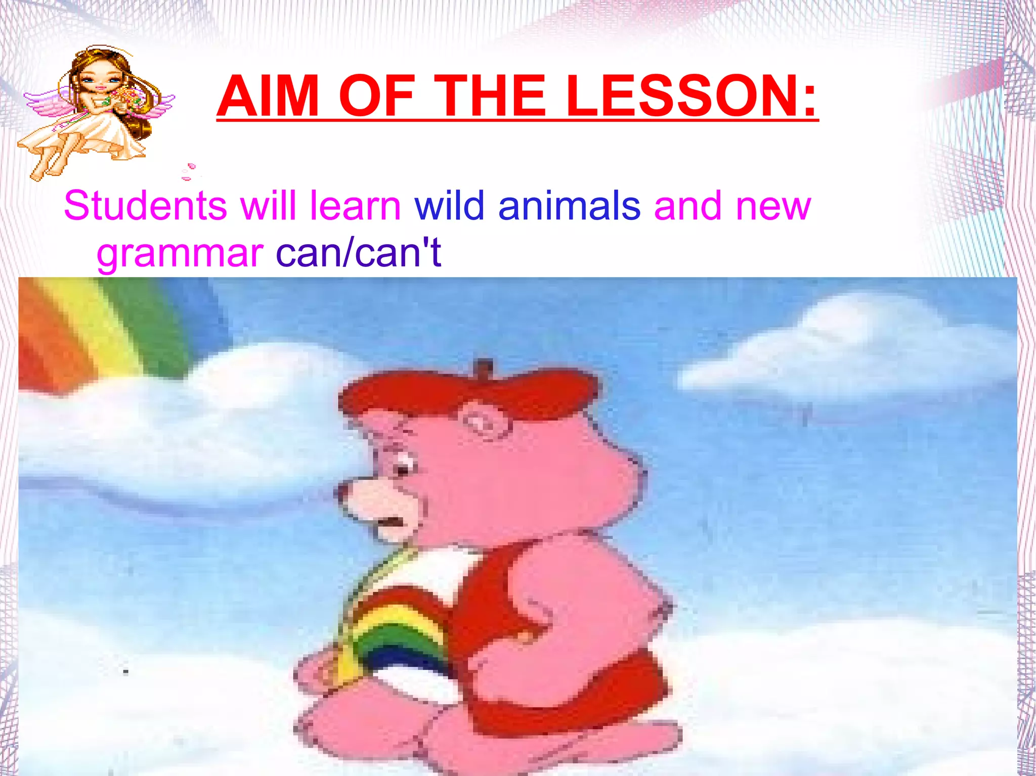 AIM OF THE LESSON: Students will learn  wild animals  and new grammar  can/can't 