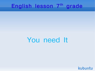 th
    English lesson 7        grade




         You need It


                
 
