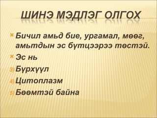 Бичил амьд бие, ургамал, мөөг, амьтдын эс бүтцээрээ төстэй.  Эс нь  Бүрхүүл  Цитоплазм Бөөмтэй байна  