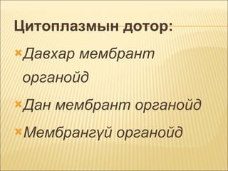 Цитоплазмын дотор:  Давхар мембрант органойд  Дан мембрант органойд  Мембрангүй органойд  