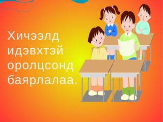 Хичээлд
идэвхтэй
оролцсонд
баярлалаа.
 